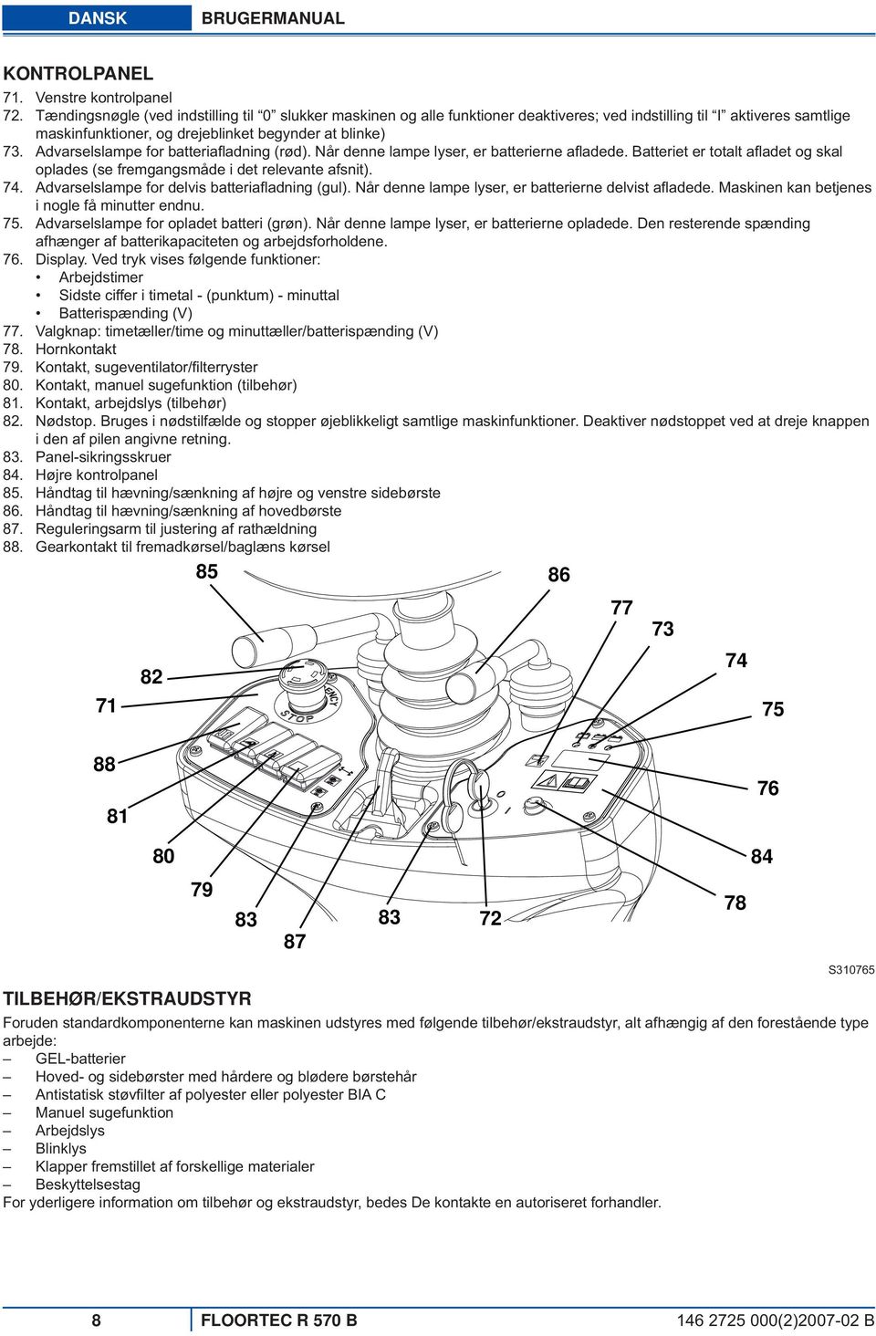 blinke) Advarselslampe for batteriafl adning (rød). Når denne lampe lyser, er batterierne afl adede. Batteriet er totalt afl adet og skal oplades (se fremgangsmåde i det relevante afsnit).