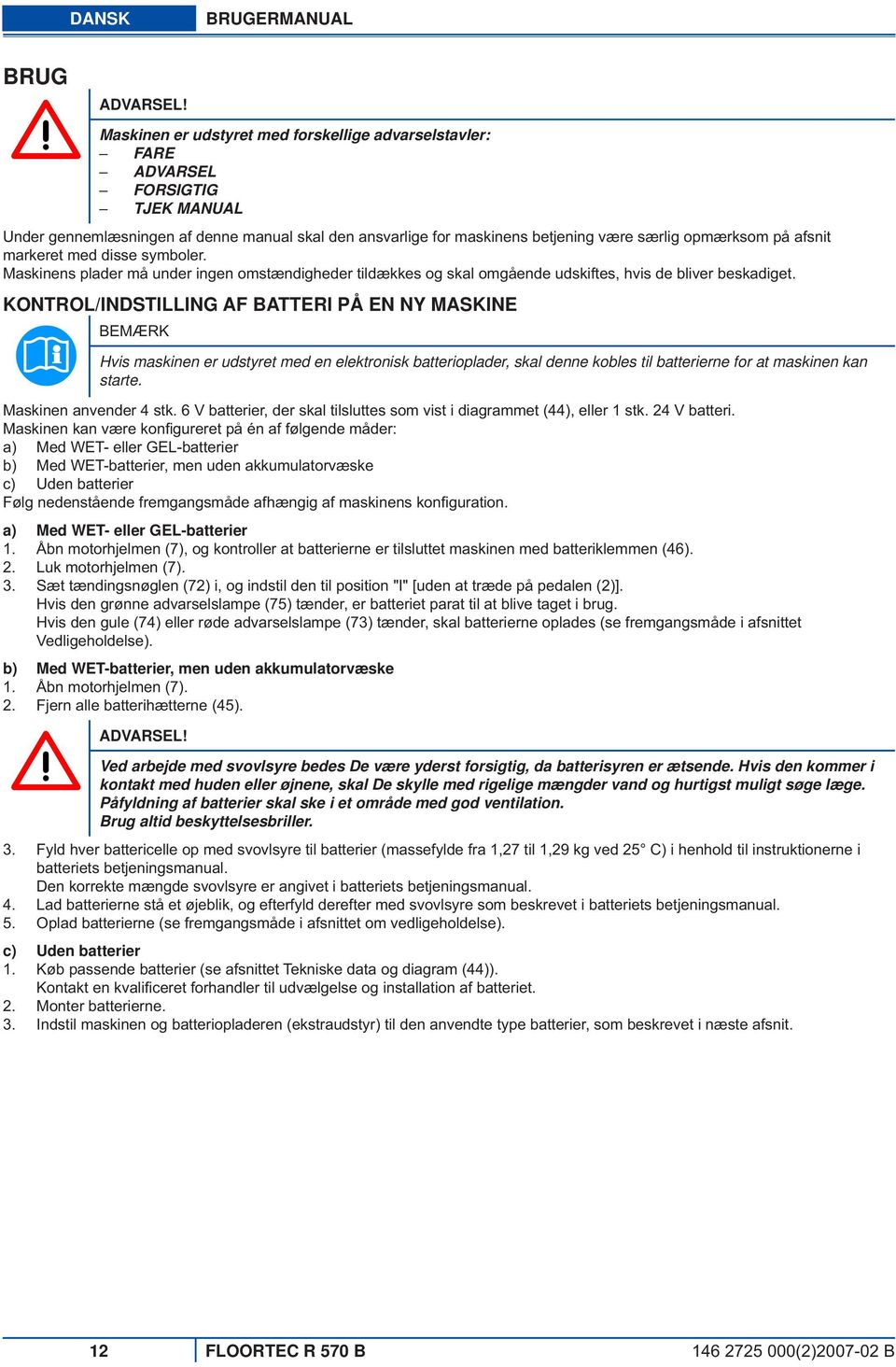 afsnit markeret med disse symboler. Maskinens plader må under ingen omstændigheder tildækkes og skal omgående udskiftes, hvis de bliver beskadiget.