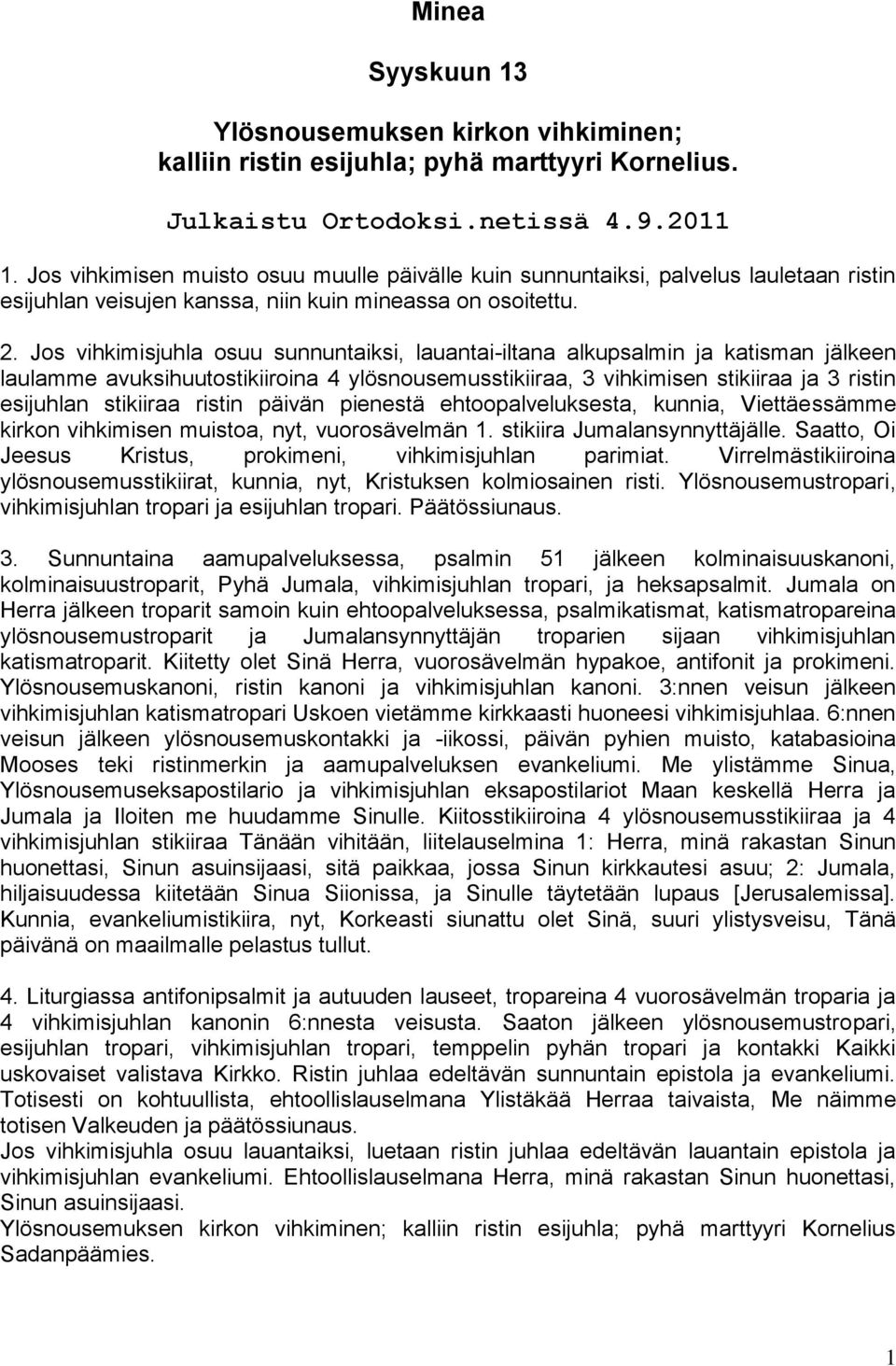 Jos vihkimisjuhla osuu sunnuntaiksi, lauantai-iltana alkupsalmin ja katisman jälkeen laulamme avuksihuutostikiiroina 4 ylösnousemusstikiiraa, 3 vihkimisen stikiiraa ja 3 ristin esijuhlan stikiiraa