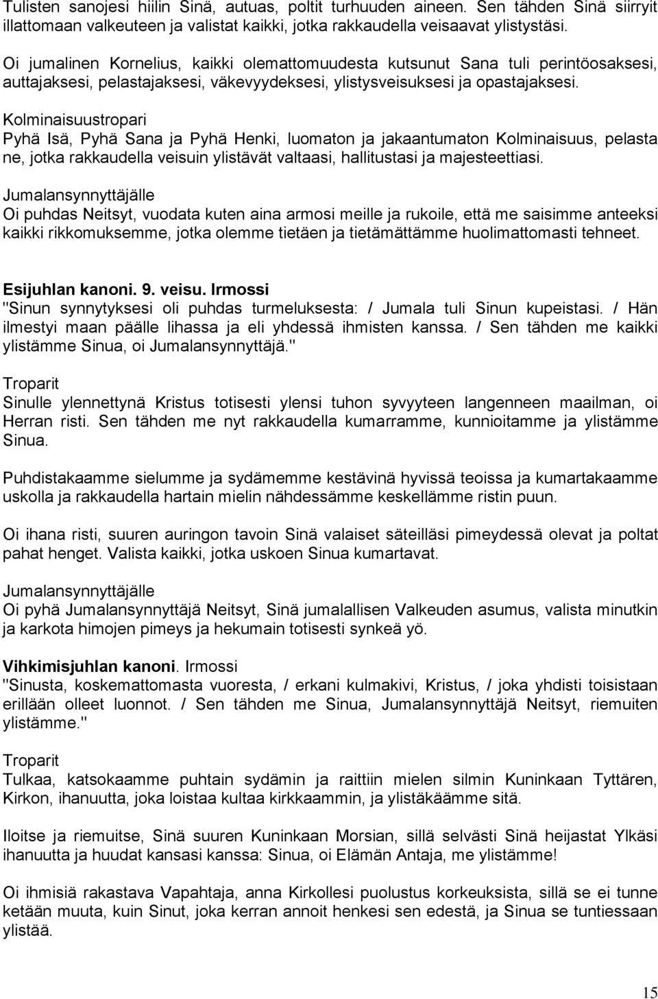 Kolminaisuustropari Pyhä Isä, Pyhä Sana ja Pyhä Henki, luomaton ja jakaantumaton Kolminaisuus, pelasta ne, jotka rakkaudella veisuin ylistävät valtaasi, hallitustasi ja majesteettiasi.