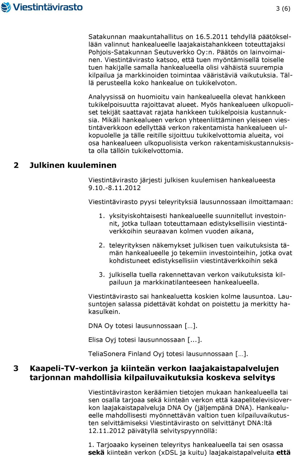 Viestintävirasto katsoo, että tuen myöntämisellä toiselle tuen hakijalle samalla hankealueella olisi vähäistä suurempia kilpailua ja markkinoiden toimintaa vääristäviä vaikutuksia.