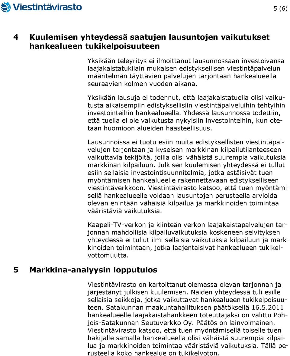 Yksikään lausuja ei todennut, että laajakaistatuella olisi vaikutusta aikaisempiin edistyksellisiin viestintäpalveluihin tehtyihin investointeihin hankealueella.