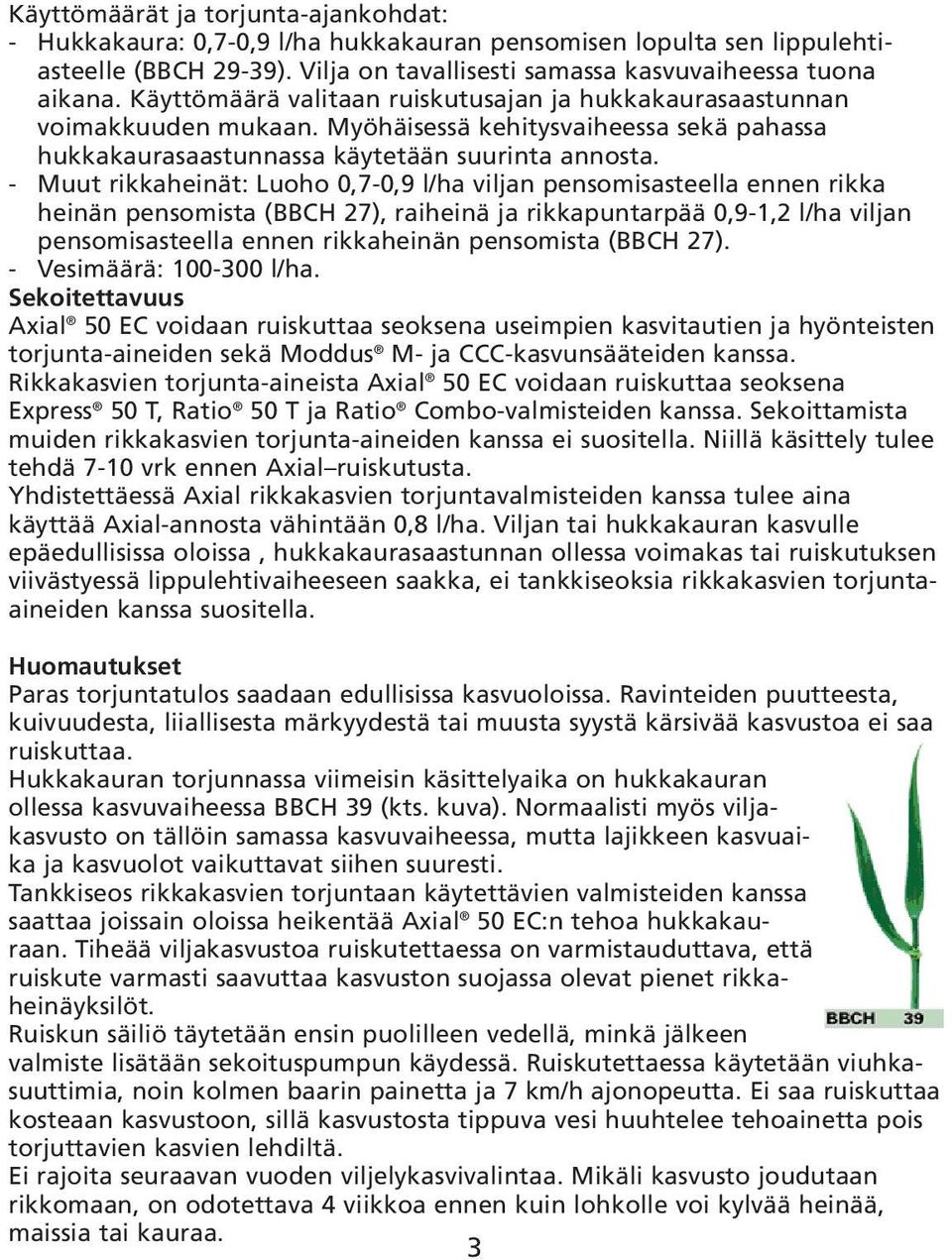 - Muut rikkaheinät: Luoho 0,7-0,9 l/ha viljan pensomisasteella ennen rikka heinän pensomista (BBCH 27), raiheinä ja rikkapuntarpää 0,9-1,2 l/ha viljan pensomisasteella ennen rikkaheinän pensomista