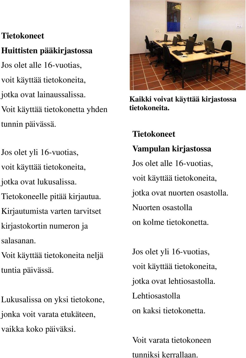 Voit käyttää tietokoneita neljä tuntia päivässä. Lukusalissa on yksi tietokone, jonka voit varata etukäteen, vaikka koko päiväksi. Kaikki voivat käyttää kirjastossa tietokoneita.
