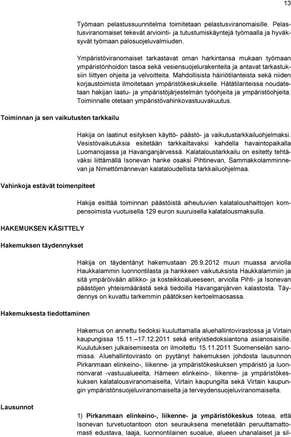 Ympäristöviranomaiset tarkastavat oman harkintansa mukaan työmaan ympäristönhoidon tasoa sekä vesiensuojelurakenteita ja antavat tarkastuksiin liittyen ohjeita ja velvoitteita.