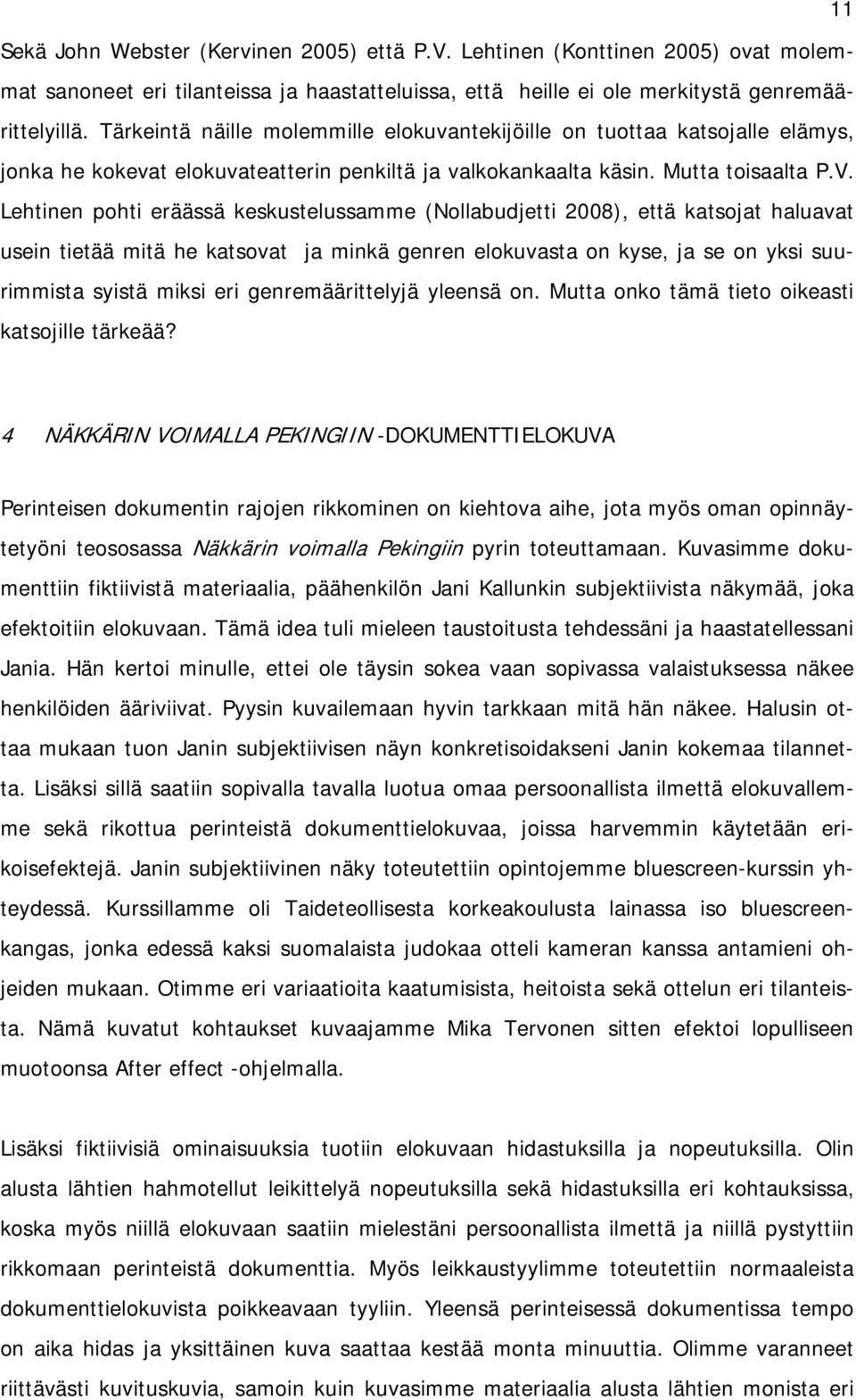 Lehtinen pohti eräässä keskustelussamme (Nollabudjetti 2008), että katsojat haluavat usein tietää mitä he katsovat ja minkä genren elokuvasta on kyse, ja se on yksi suurimmista syistä miksi eri