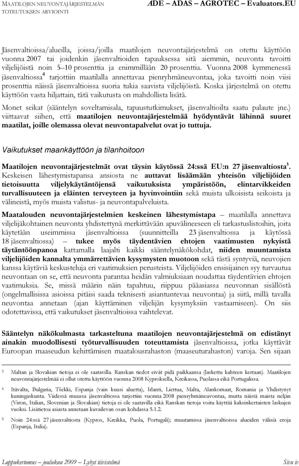 Vuonna 2008 kymmenessä jäsenvaltiossa 4 tarjottiin maatilalla annettavaa pienryhmäneuvontaa, joka tavoitti noin viisi prosenttia näissä jäsenvaltioissa suoria tukia saavista viljelijöistä.