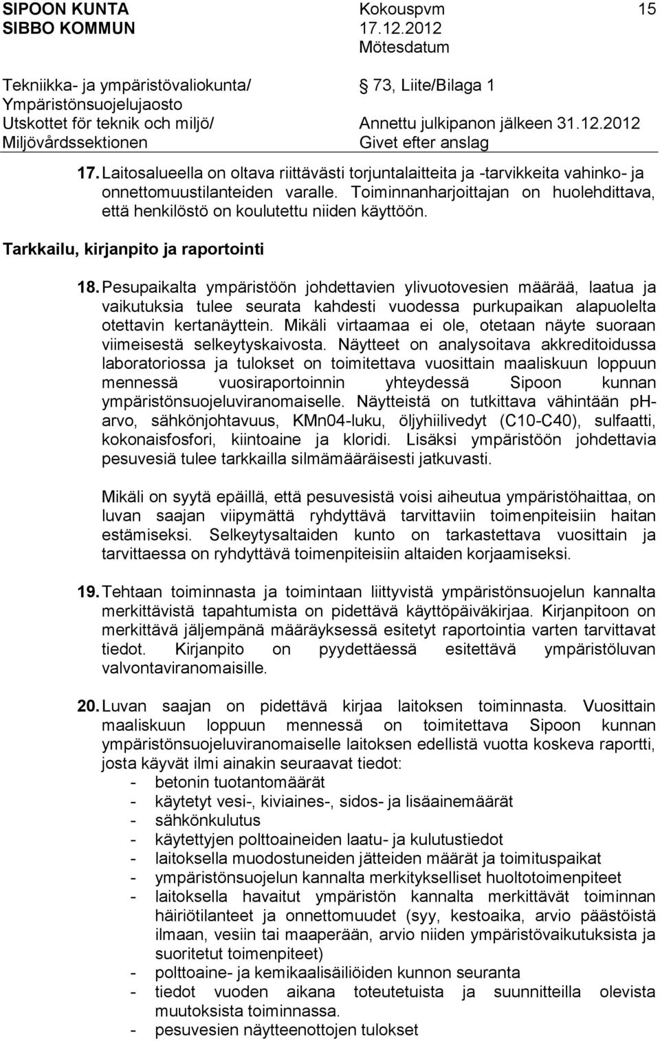 Pesupaikalta ympäristöön johdettavien ylivuotovesien määrää, laatua ja vaikutuksia tulee seurata kahdesti vuodessa purkupaikan alapuolelta otettavin kertanäyttein.