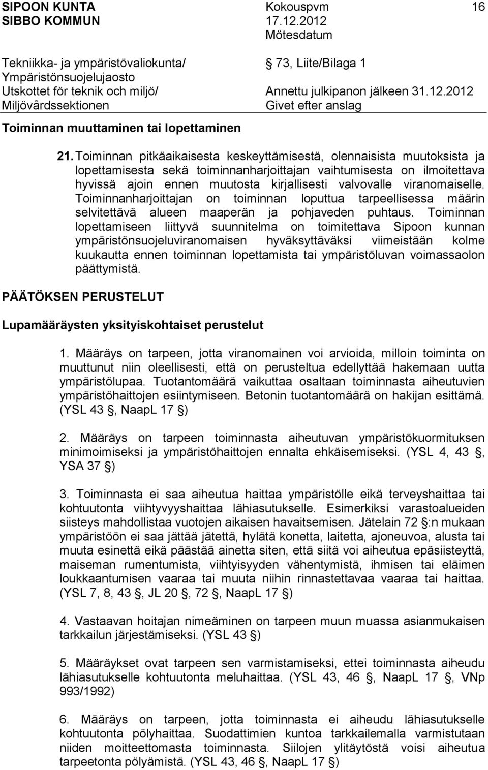 viranomaiselle. Toiminnanharjoittajan on toiminnan loputtua tarpeellisessa määrin selvitettävä alueen maaperän ja pohjaveden puhtaus.