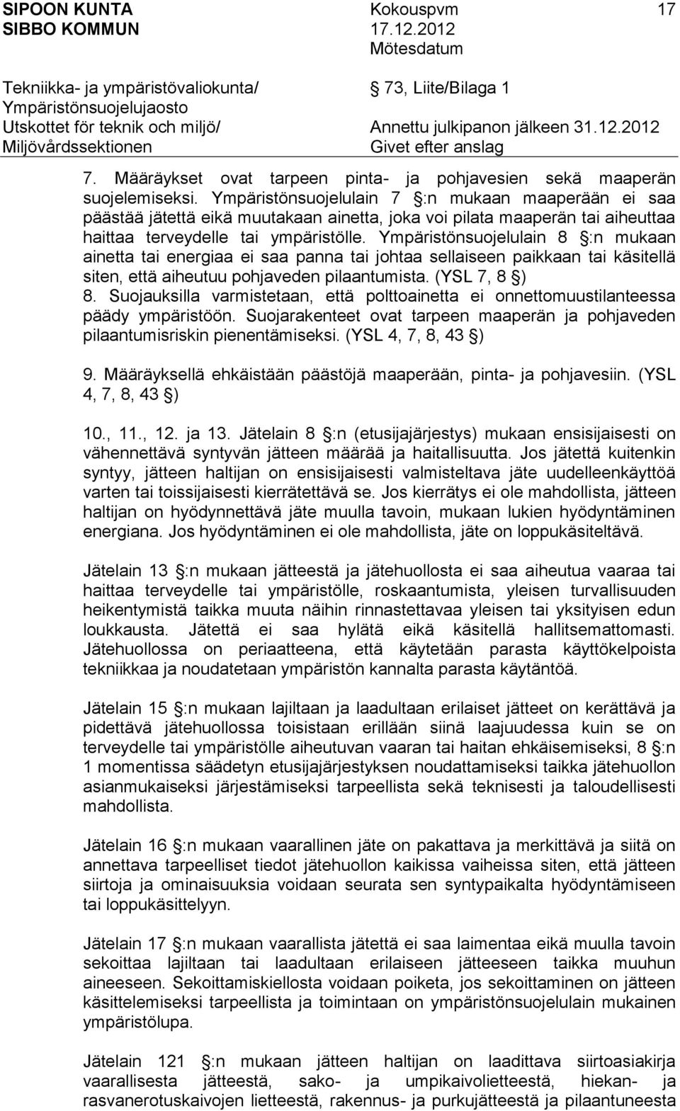 Ympäristönsuojelulain 8 :n mukaan ainetta tai energiaa ei saa panna tai johtaa sellaiseen paikkaan tai käsitellä siten, että aiheutuu pohjaveden pilaantumista. (YSL 7, 8 ) 8.