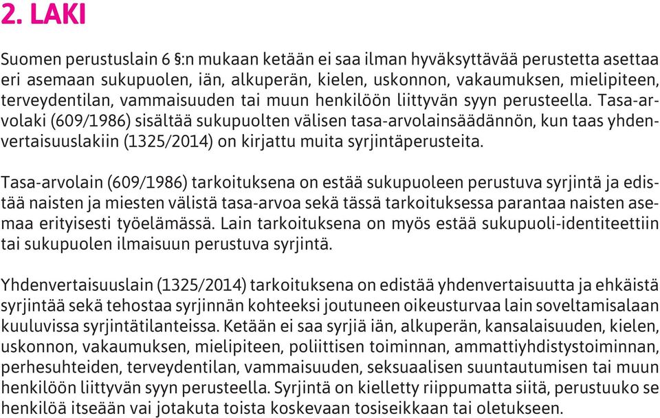 Tasa-arvolaki (609/1986) sisältää sukupuolten välisen tasa-arvolainsäädännön, kun taas yhdenvertaisuuslakiin (1325/2014) on kirjattu muita syrjintäperusteita.