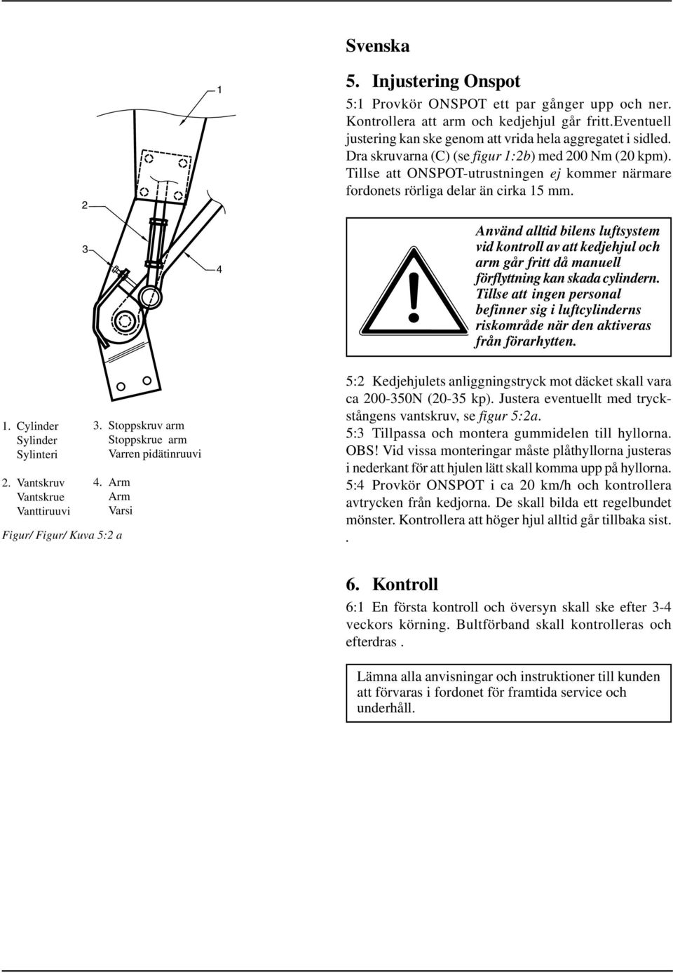 Använd alltid bilens luftsystem vid kontroll av att kedjehjul och arm går fritt då manuell förflyttning kan skada cylindern.