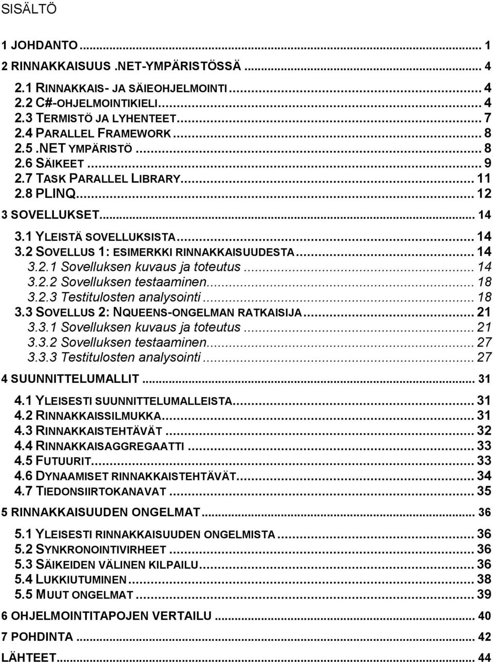 .. 14 3.2.2 Sovelluksen testaaminen... 18 3.2.3 Testitulosten analysointi... 18 3.3 SOVELLUS 2: NQUEENS-ONGELMAN RATKAISIJA... 21 3.3.1 Sovelluksen kuvaus ja toteutus... 21 3.3.2 Sovelluksen testaaminen... 27 3.