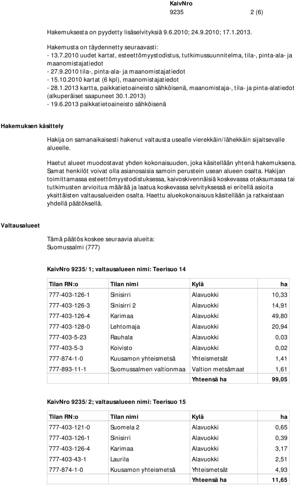 1.2013) - 19.6.2013 paikkatietoaineisto sähköisenä Hakemuksen käsittely Hakija on samanaikaisesti hakenut valtausta usealle vierekkäin/lähekkäin sijaitsevalle alueelle.