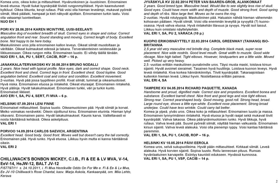 NUO EH 1 PORI KV 28.06.2014 KAREN MCINTYRE, UUSI-SEELANTI Masculine dog of excellent breadth of skull. Correct eyes in shape and colour. Correct angulation front and rear. Sound standing and moving.