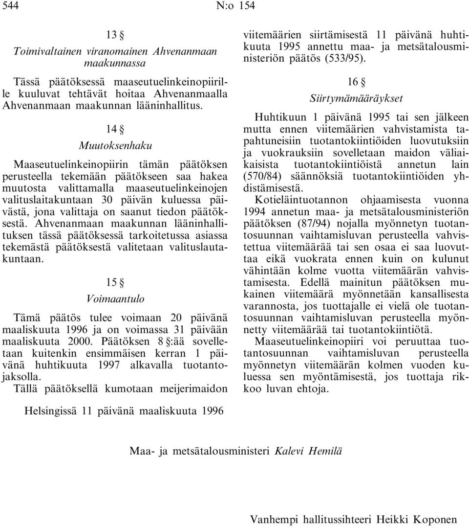 valittaja on saanut tiedon päätöksestä. Ahvenanmaan maakunnan lääninhallituksen tässä päätöksessä tarkoitetussa asiassa tekemästä päätöksestä valitetaan valituslautakuntaan.