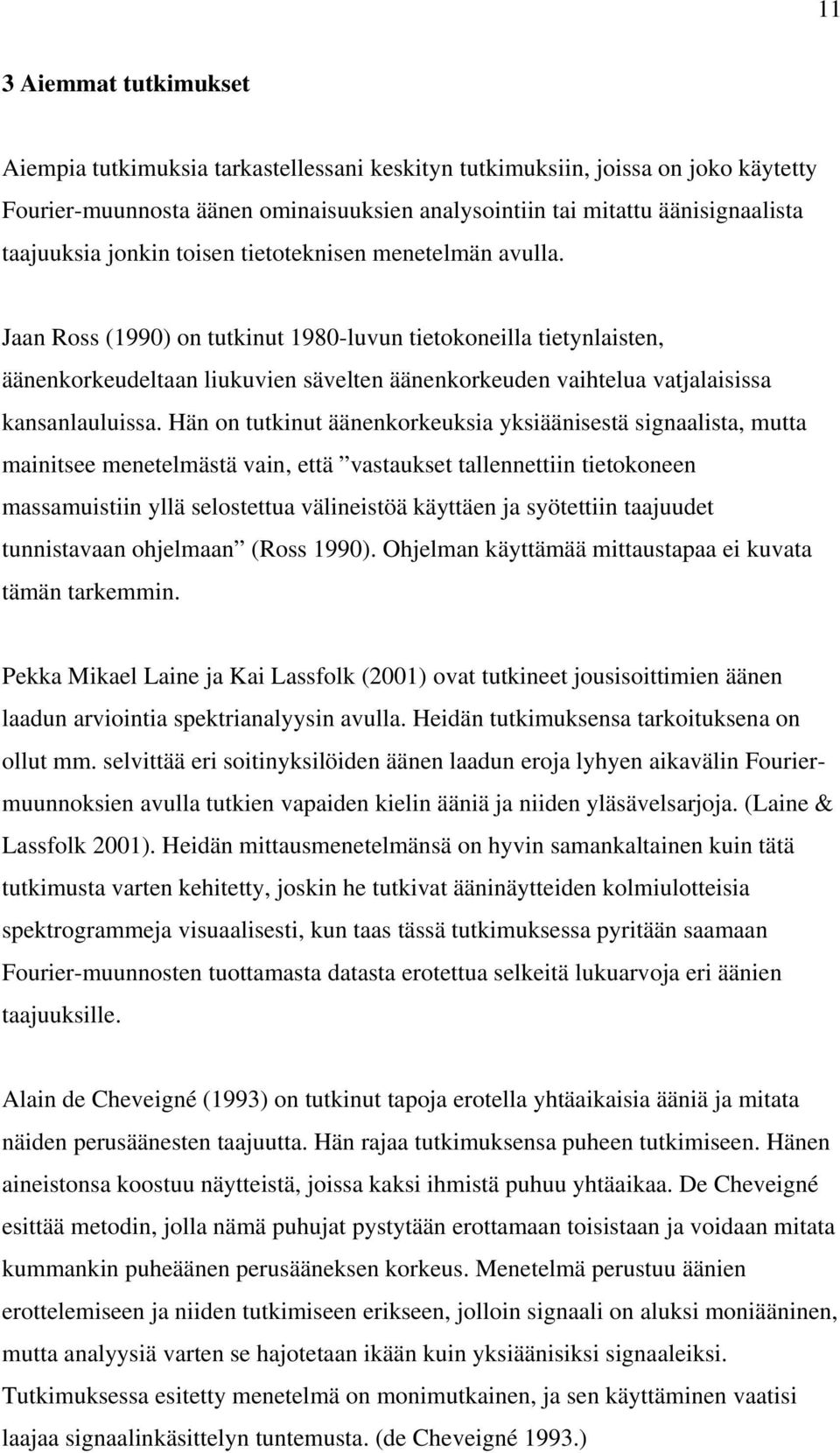 Jaan Ross (1990) on tutkinut 1980-luvun tietokoneilla tietynlaisten, äänenkorkeudeltaan liukuvien sävelten äänenkorkeuden vaihtelua vatjalaisissa kansanlauluissa.