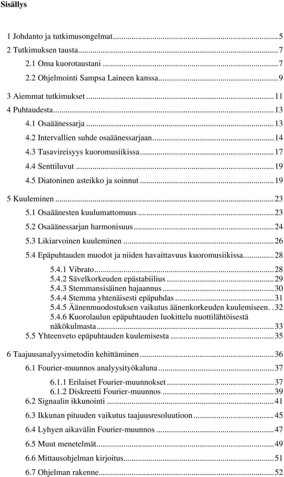 1 Osaäänesten kuulumattomuus...23 5.2 Osaäänessarjan harmonisuus...24 5.3 Likiarvoinen kuuleminen...26 5.4 Epäpuhtauden muodot ja niiden havaittavuus kuoromusiikissa...28 5.4.1 Vibrato...28 5.4.2 Sävelkorkeuden epästabiilius.