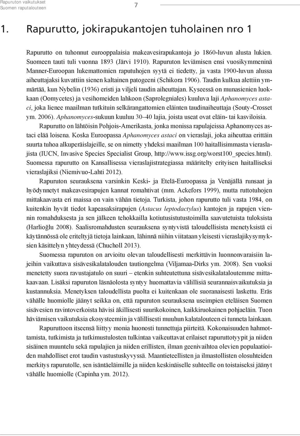 Rapuruton leviämisen ensi vuosikymmeninä Manner-Euroopan lukemattomien raputuhojen syytä ei tiedetty, ja vasta 1900-luvun alussa aiheuttajaksi kuvattiin sienen kaltainen patogeeni (Schikora 1906).