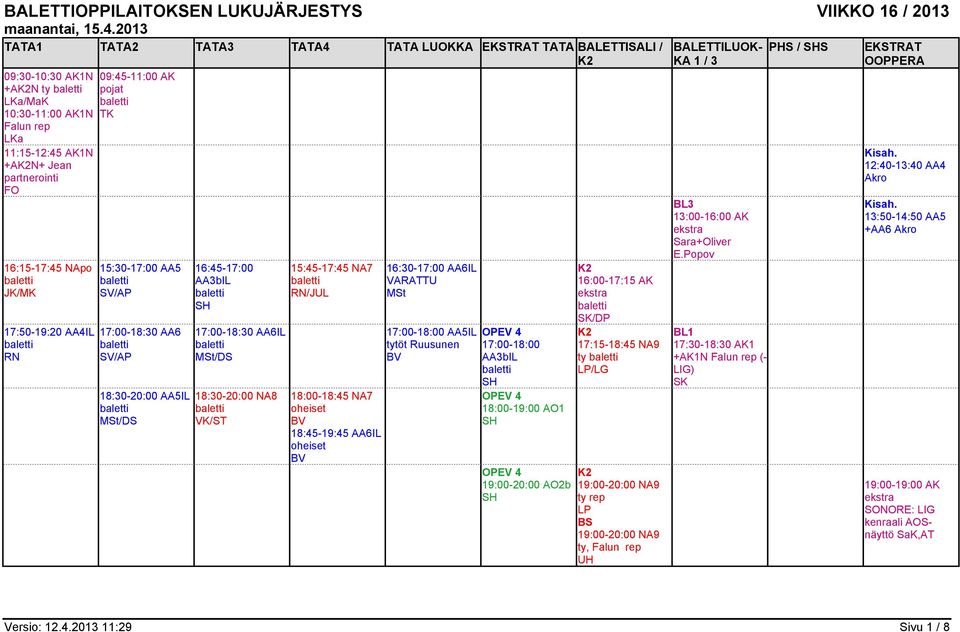 17:00-18:30 AA6 18:30-20:00 AA5IL MSt/DS 16:45-17:00 17:00-18:30 AA6IL MSt/DS 18:30-20:00 NA8 VK/ST 15:45-17:45 NA7 /JUL 18:00-18:45 NA7 18:45-19:45 AA6IL 16:30-17:00 AA6IL VARATTU MSt 17:00-18:00