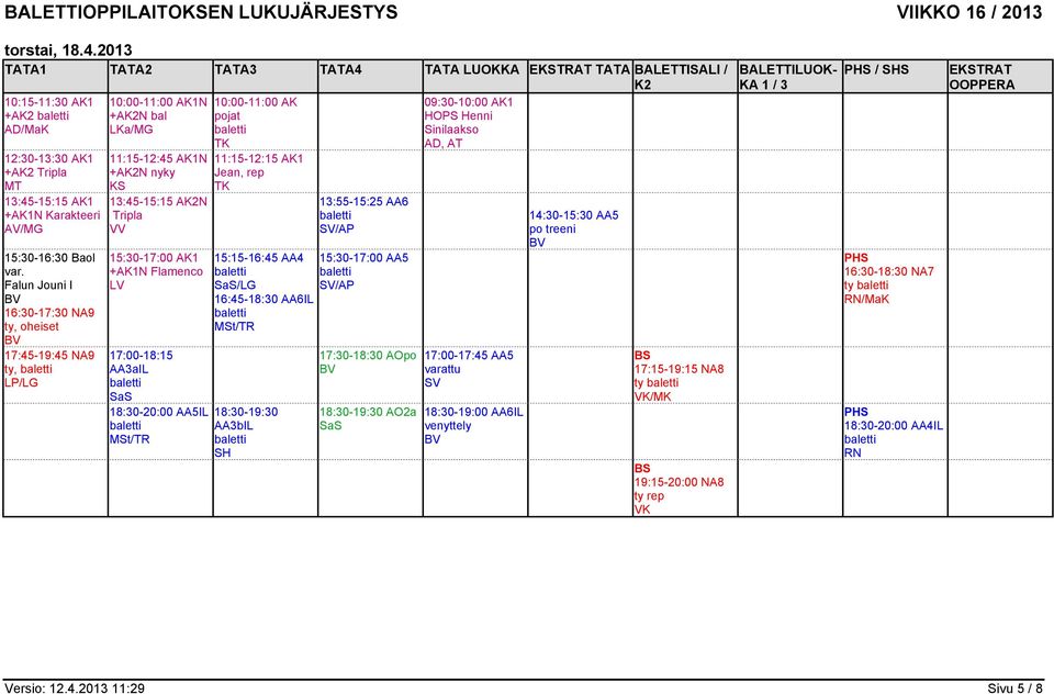 18:30-20:00 AA5IL 10:00-11:00 AK pojat 11:15-12:15 AK1 Jean, rep 15:15-16:45 AA4 /LG 16:45-18:30 AA6IL 18:30-19:30 13:55-15:25 AA6 15:30-17:00 AA5 17:30-18:30 AOpo 18:30-19:30 AO2a