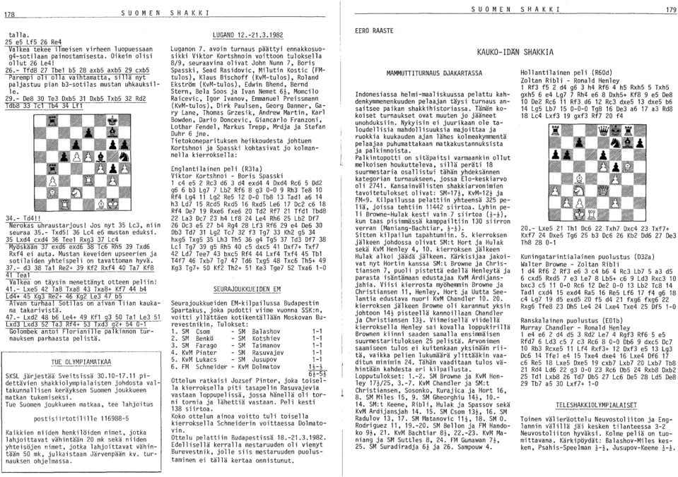 35 Lxd4 exd4 36 Teel Rxg3 37 Lc4 Myöskään 37 exd6 exd6 38 Te6 Rh5 39 Txd6 Rxf4 ei auta. Mustan keveiden upseerien ja sotilaiden yhteispeli on tavattoman hyvä. 37.- d3 38 Tal Re2+ 39 Kf2 Rxf4 40 Ta7 Kf8 41 Teal -vatkea on täysin menettänyt otteen peliin!