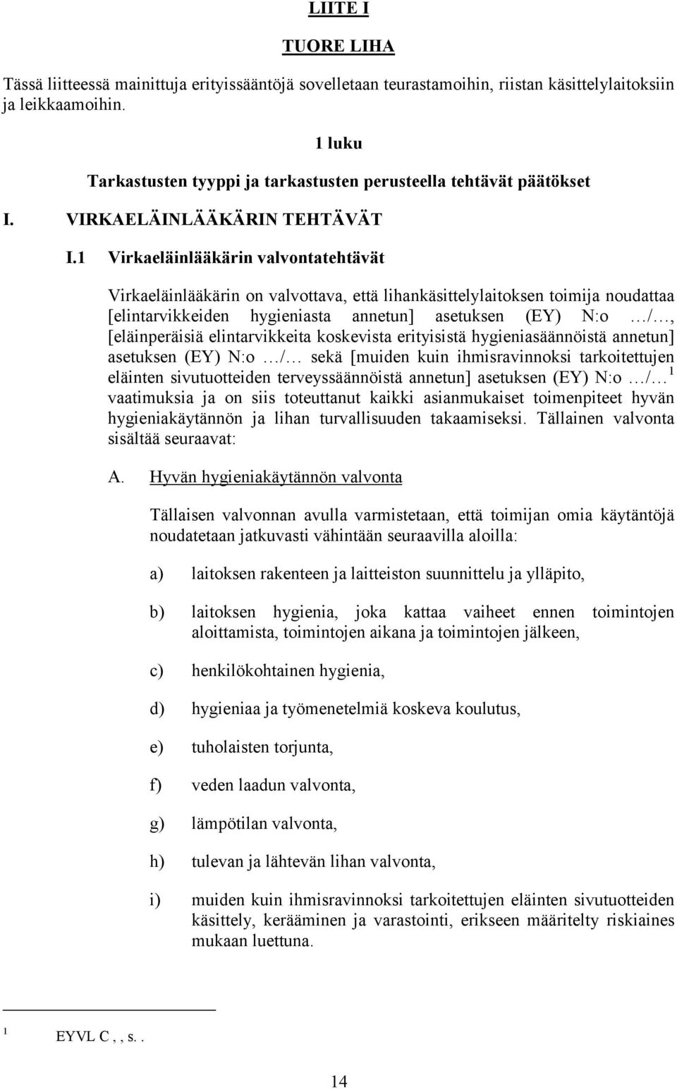 1 Virkaeläinlääkärin valvontatehtävät Virkaeläinlääkärin on valvottava, että lihankäsittelylaitoksen toimija noudattaa [elintarvikkeiden hygieniasta annetun] asetuksen (EY) N:o /, [eläinperäisiä