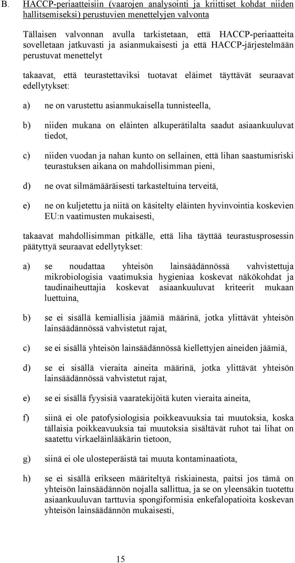 asianmukaisella tunnisteella, b) niiden mukana on eläinten alkuperätilalta saadut asiaankuuluvat tiedot, c) niiden vuodan ja nahan kunto on sellainen, että lihan saastumisriski teurastuksen aikana on