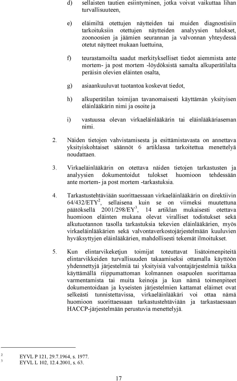 alkuperätilalta peräisin olevien eläinten osalta, g) asiaankuuluvat tuotantoa koskevat tiedot, h) alkuperätilan toimijan tavanomaisesti käyttämän yksityisen eläinlääkärin nimi ja osoite ja i)