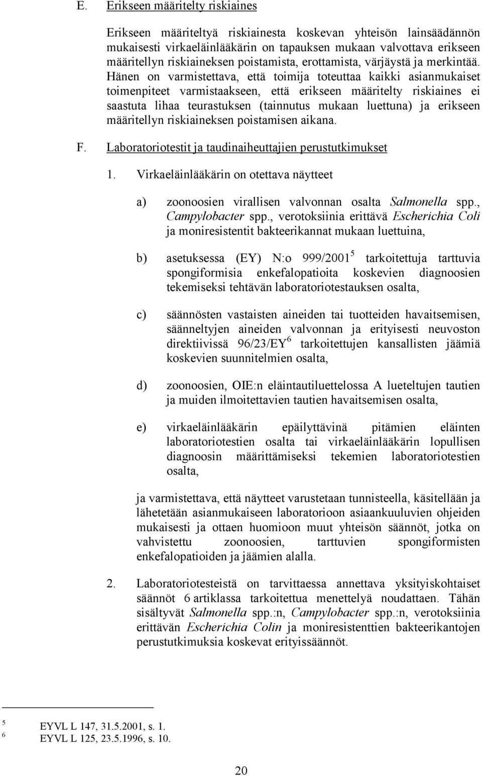 Hänen on varmistettava, että toimija toteuttaa kaikki asianmukaiset toimenpiteet varmistaakseen, että erikseen määritelty riskiaines ei saastuta lihaa teurastuksen (tainnutus mukaan luettuna) ja