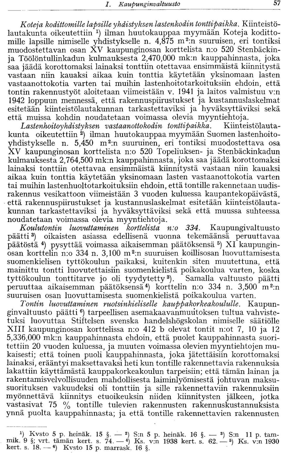 4,875 m 2 :n suuruisen, eri tontiksi muodostettavan osan XV kaupunginosan korttelista n:o 520 Stenbäckinja Töölöntullinkadun kulmauksesta 2,470,000 mk:n kauppahinnasta, joka saa jäädä korottomaksi