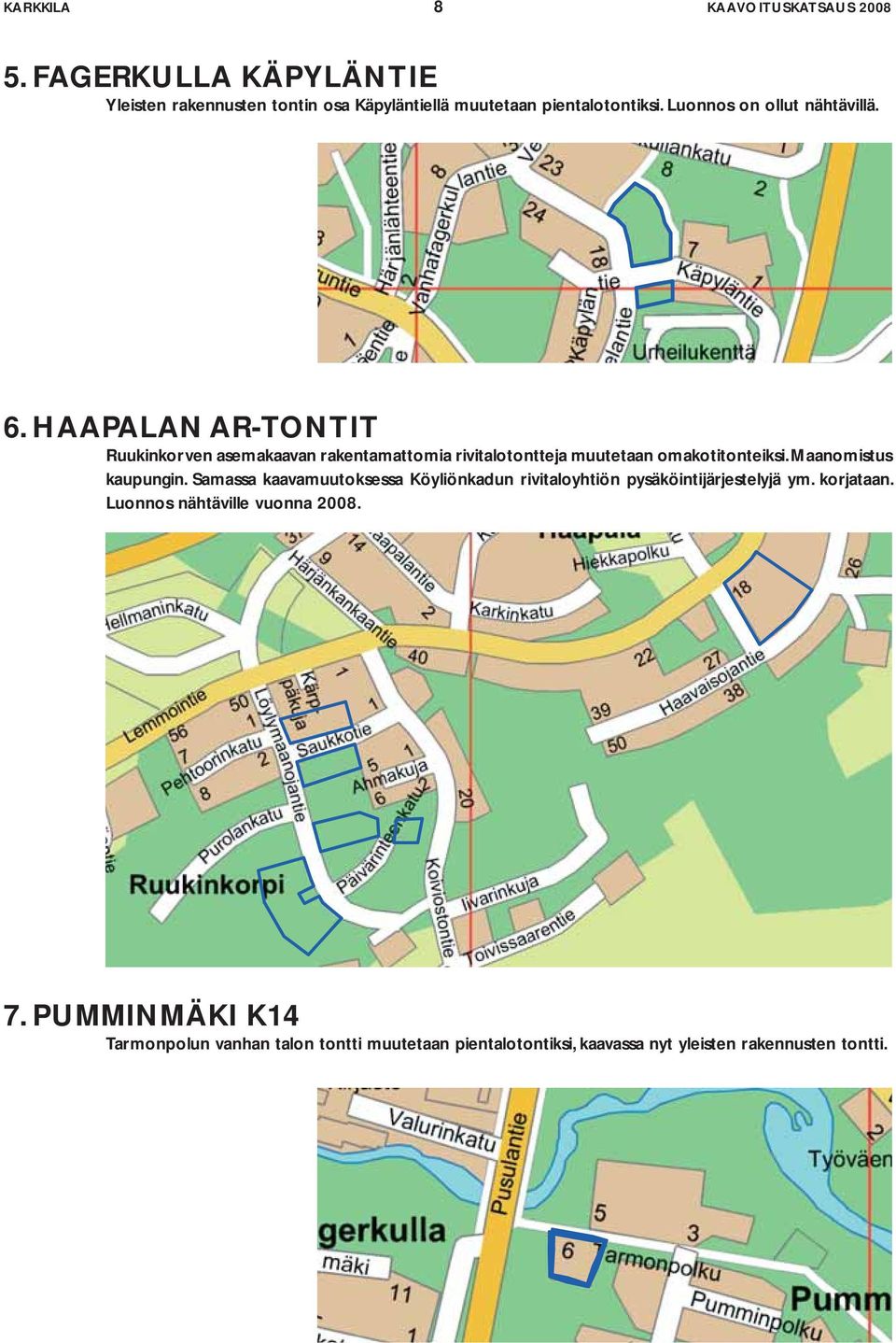 HAAPALAN AR-TONTIT Ruukinkorven asemakaavan rakentamattomia rivitalotontteja muutetaan omakotitonteiksi. Maanomistus kaupungin.