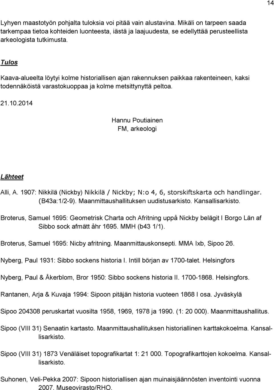 Tulos Kaava-alueelta löytyi kolme historiallisen ajan rakennuksen paikkaa rakenteineen, kaksi todennäköistä varastokuoppaa ja kolme metsittynyttä peltoa. 21.10.