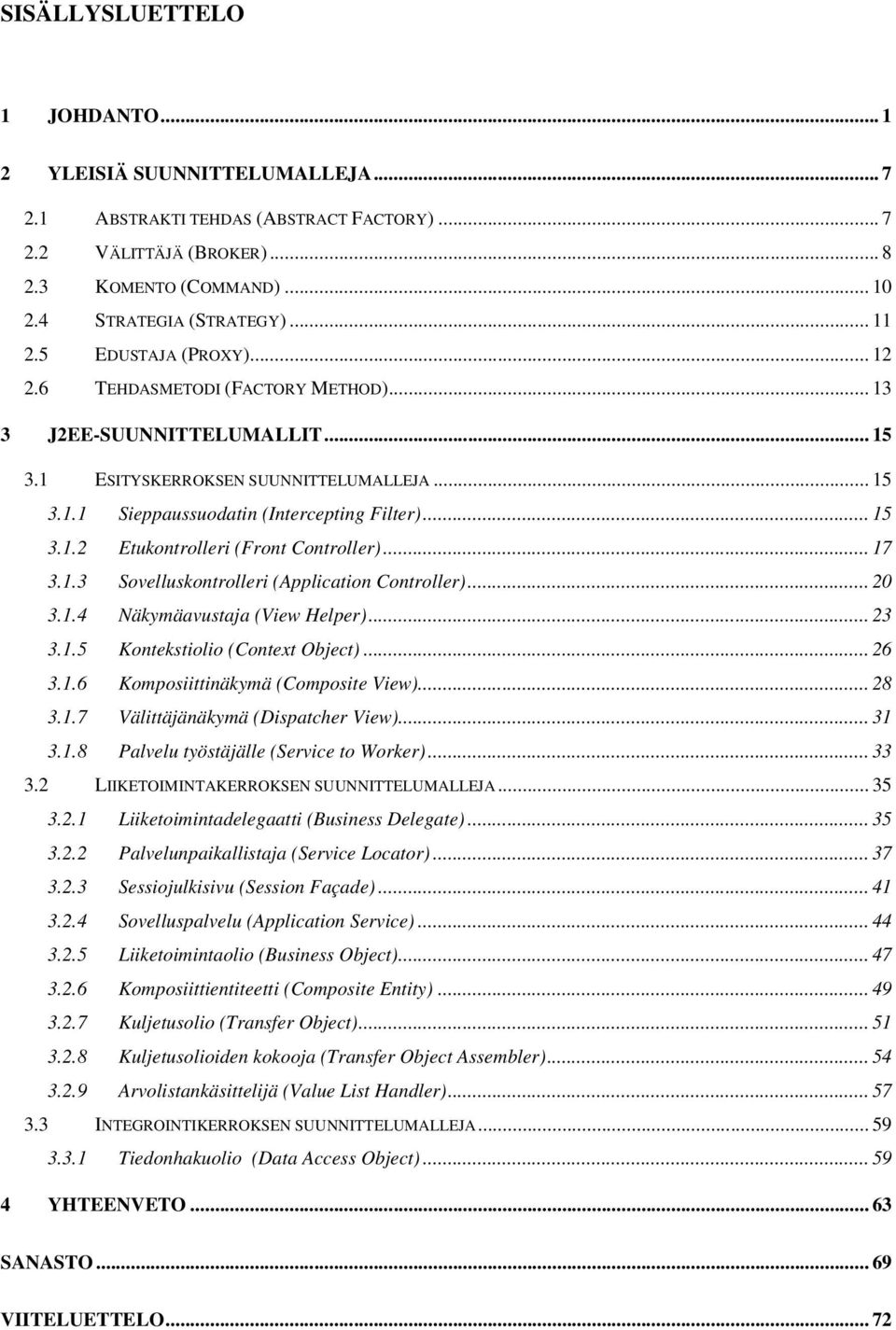 .. 17 3.1.3 Sovelluskontrolleri (Application Controller)... 20 3.1.4 Näkymäavustaja (View Helper)... 23 3.1.5 Kontekstiolio (Context Object)... 26 3.1.6 Komposiittinäkymä (Composite View)... 28 3.1.7 Välittäjänäkymä (Dispatcher View).