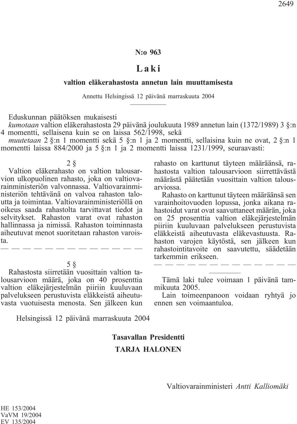 1231/1999, seuraavasti: Valtion eläkerahasto on valtion talousarvion ulkopuolinen rahasto, joka on valtiovarainministeriön valvonnassa.