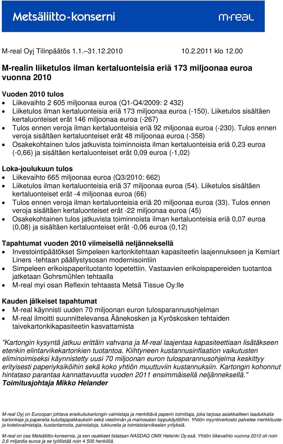 Tulos ennen veroja sisältäen kertaluonteiset erät 48 miljoonaa euroa (-358) Osakekohtainen tulos jatkuvista toiminnoista ilman kertaluonteisia eriä 0,23 euroa (-0,66) ja sisältäen kertaluonteiset