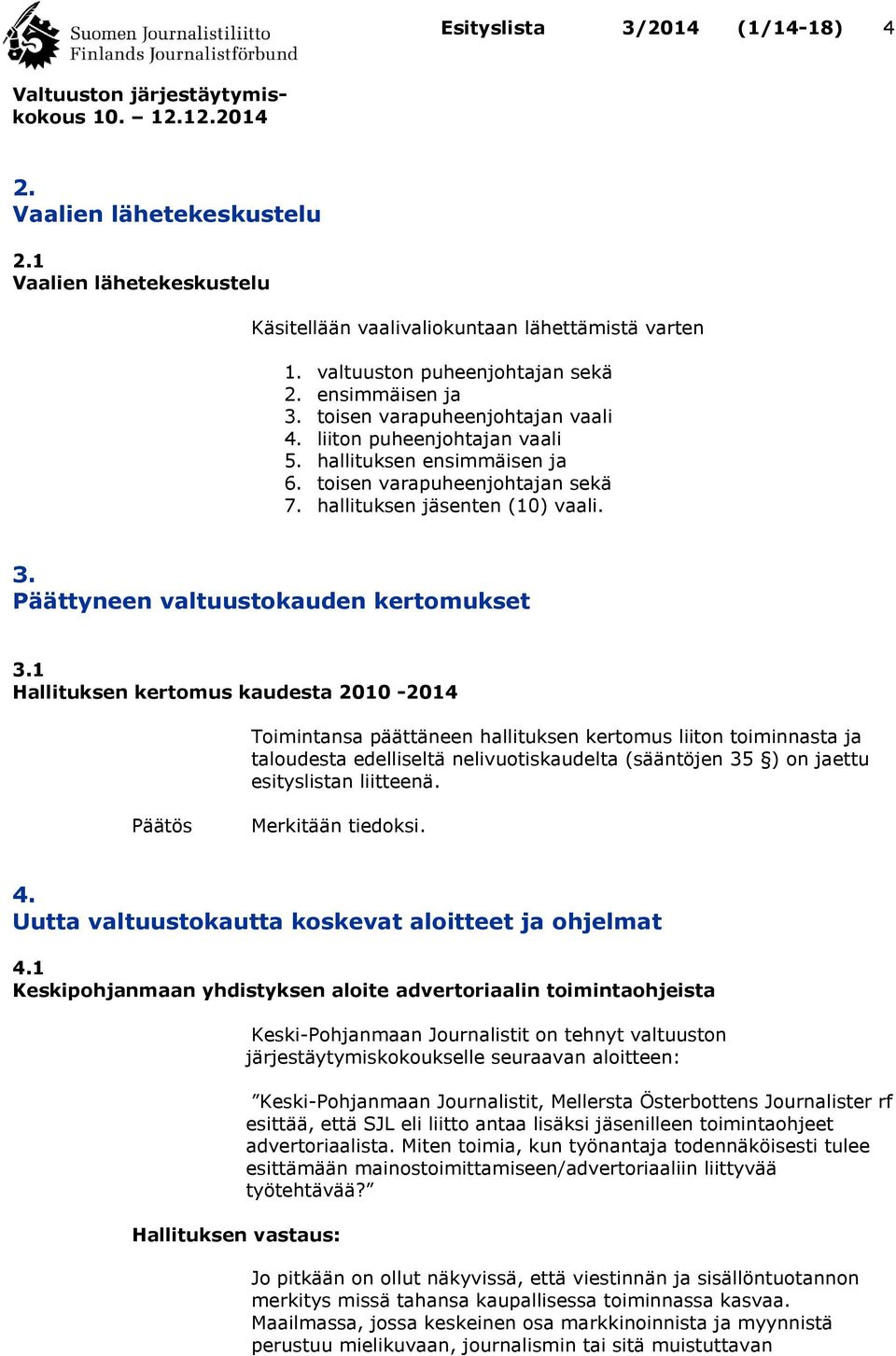1 Hallituksen kertomus kaudesta 2010-2014 Toimintansa päättäneen hallituksen kertomus liiton toiminnasta ja taloudesta edelliseltä nelivuotiskaudelta (sääntöjen 35 ) on jaettu esityslistan liitteenä.