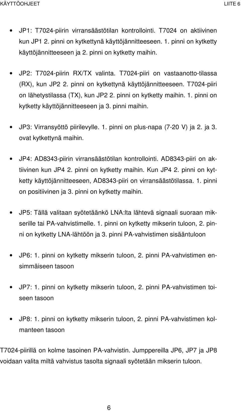 1. pinni on kytketty käyttöjännitteeseen ja 3. pinni maihin. JP3: Virransyöttö piirilevylle. 1. pinni on plus-napa (7-20 V) ja 2. ja 3. ovat kytkettynä maihin.