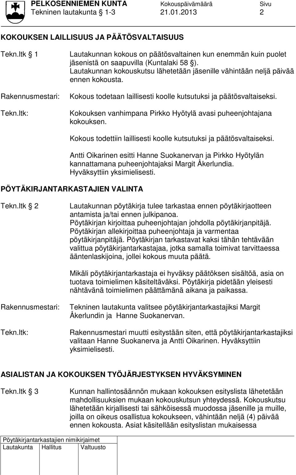 Kokouksen vanhimpana Pirkko Hyötylä avasi puheenjohtajana kokouksen. Kokous todettiin laillisesti koolle kutsutuksi ja päätösvaltaiseksi.