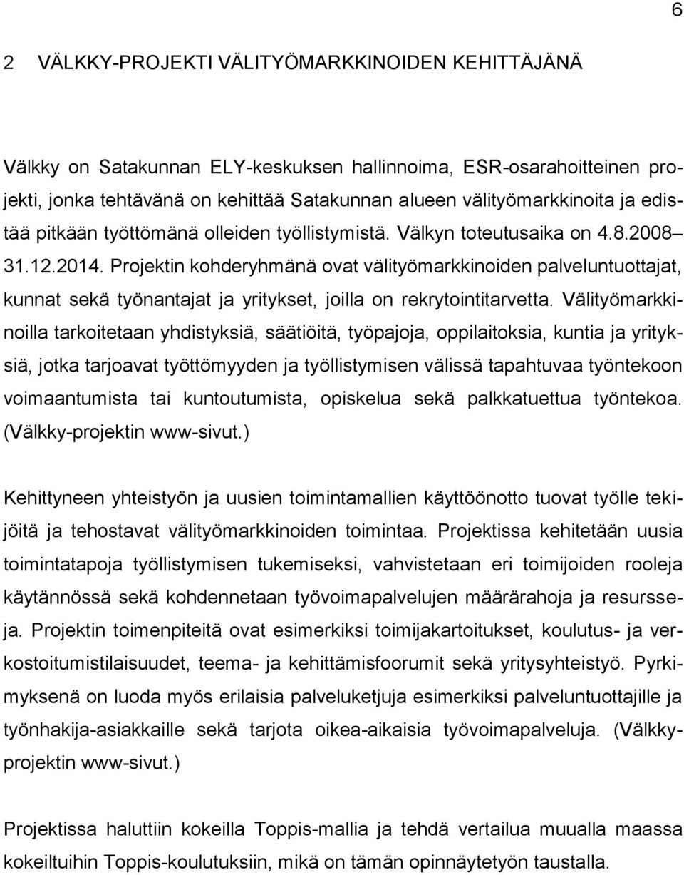 Projektin kohderyhmänä ovat välityömarkkinoiden palveluntuottajat, kunnat sekä työnantajat ja yritykset, joilla on rekrytointitarvetta.