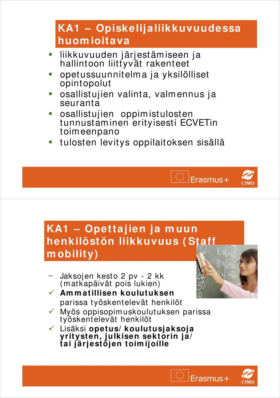 sisällä KA1 Opettajien ja muun henkilöstön liikkuvuus (Staff mobility) Jaksojen kesto 2 pv - 2 kk (matkapäivät pois lukien) Ammatillisen koulutuksen parissa