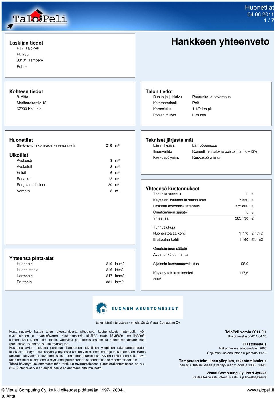 6h+k+s+ph+kph+wc+tk+e+aula+vh 210 m² Ulkotilat Kuisti 6 m² Parveke 12 m² Pergola aidallinen 20 m² Veranta 8 m² Tekniset järjestelmät Lämmitysjärj. Lämpöpumppu Ilmanvaihto Keskuspölynim.