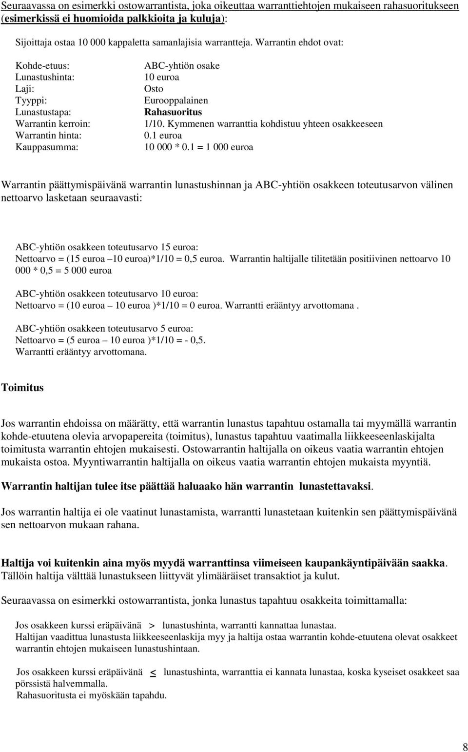 Warrantin ehdot ovat: Kohde-etuus: Lunastushinta: Laji: Tyyppi: Lunastustapa: Warrantin kerroin: Warrantin hinta: Kauppasumma: ABC-yhtiön osake 10 euroa Osto Eurooppalainen Rahasuoritus 1/10.