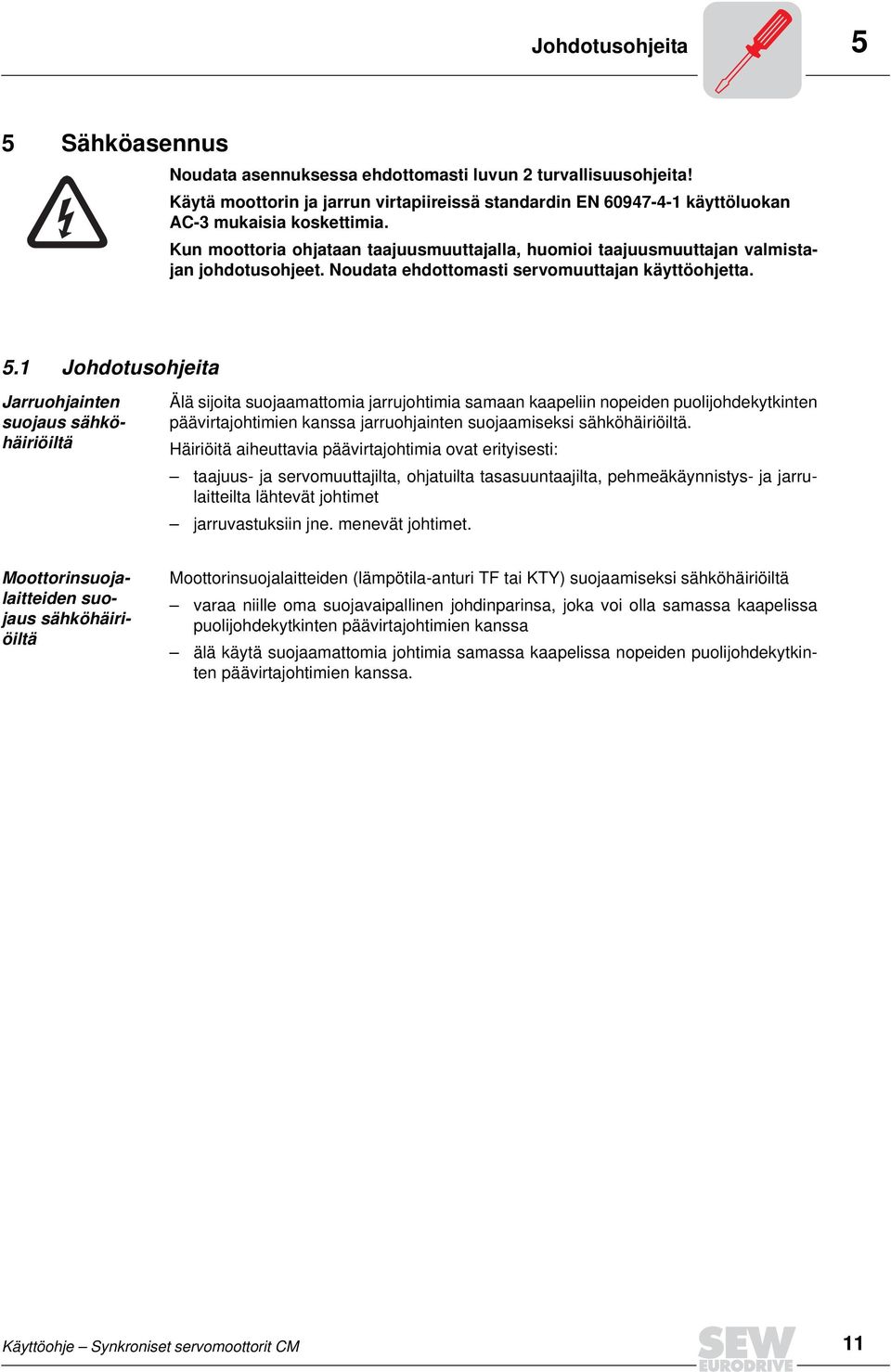 1 Johdotusohjeita Jarruohjainten suojaus sähköhäiriöiltä Älä sijoita suojaamattomia jarrujohtimia samaan kaapeliin nopeiden puolijohdekytkinten päävirtajohtimien kanssa jarruohjainten suojaamiseksi