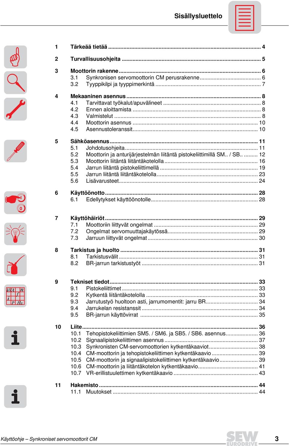 1 Johdotusohjeita... 11 5.2 Moottorin ja anturijärjestelmän liitäntä pistokeliittimillä SM.. / SB..... 12 5.3 Moottorin liitäntä liitäntäkotelolla... 16 5.4 Jarrun liitäntä pistokeliittimellä... 19 5.