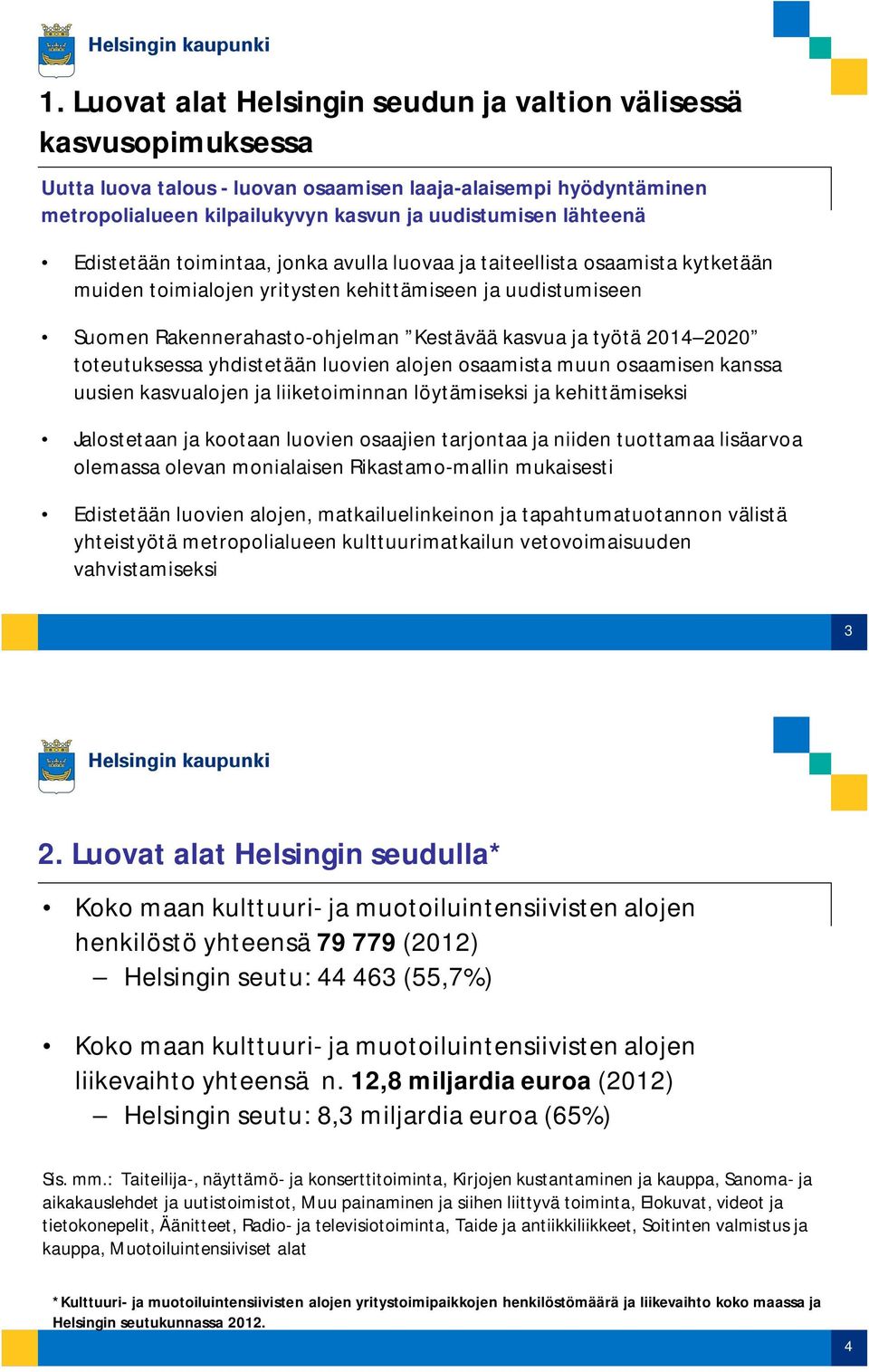 työtä 2014 2020 toteutuksessa yhdistetään luovien alojen osaamista muun osaamisen kanssa uusien kasvualojen ja liiketoiminnan löytämiseksi ja kehittämiseksi Jalostetaan ja kootaan luovien osaajien