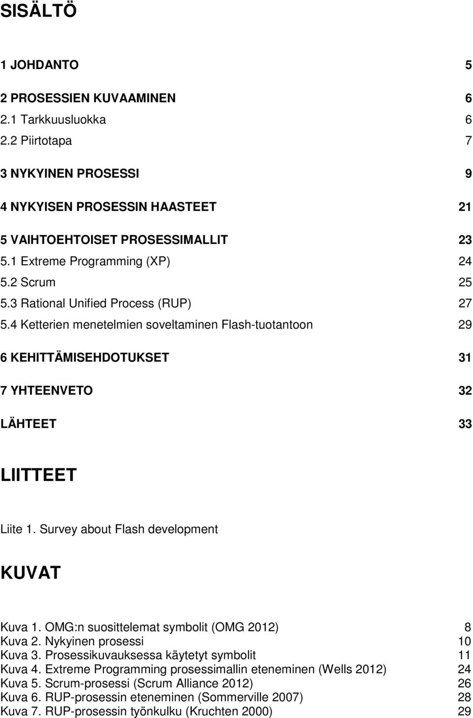 4 Ketterien menetelmien soveltaminen Flash-tuotantoon 29 6 KEHITTÄMISEHDOTUKSET 31 7 YHTEENVETO 32 LÄHTEET 33 LIITTEET Liite 1. Survey about Flash development KUVAT Kuva 1.