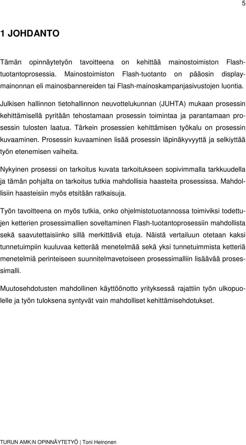 Julkisen hallinnon tietohallinnon neuvottelukunnan (JUHTA) mukaan prosessin kehittämisellä pyritään tehostamaan prosessin toimintaa ja parantamaan prosessin tulosten laatua.