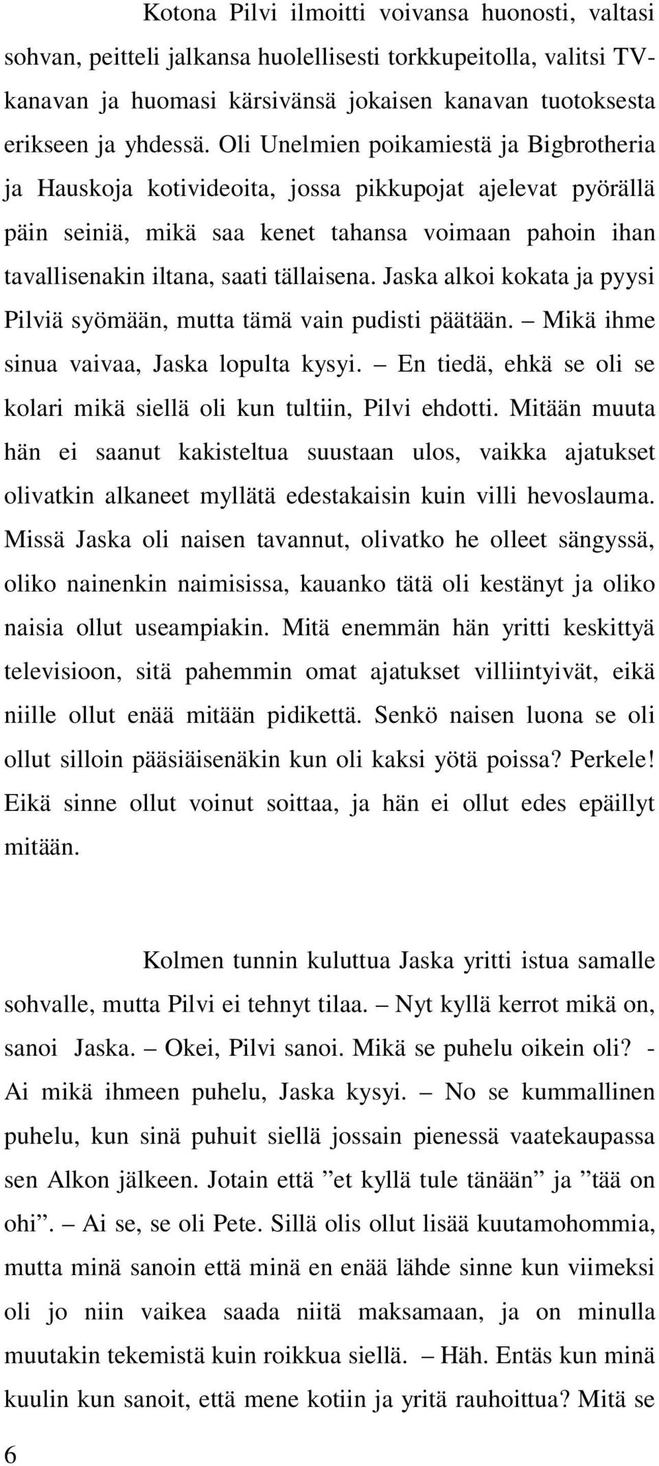 Jaska alkoi kokata ja pyysi Pilviä syömään, mutta tämä vain pudisti päätään. Mikä ihme sinua vaivaa, Jaska lopulta kysyi. En tiedä, ehkä se oli se kolari mikä siellä oli kun tultiin, Pilvi ehdotti.