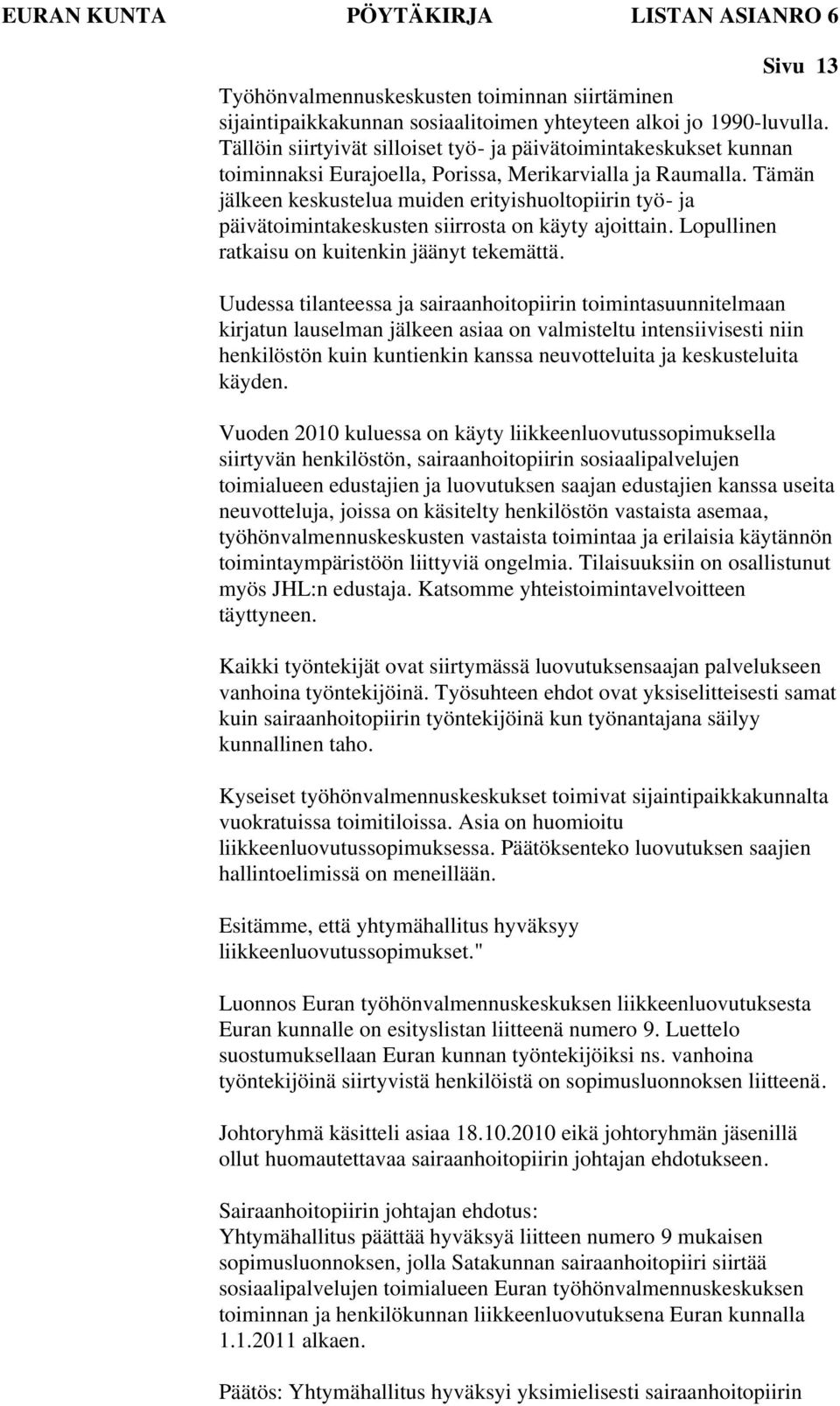 Tämän jälkeen keskustelua muiden erityishuoltopiirin työ- ja päivätoimintakeskusten siirrosta on käyty ajoittain. Lopullinen ratkaisu on kuitenkin jäänyt tekemättä.